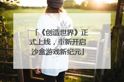 《创造世界》正式上线，重新开启沙盒游戏新纪元
