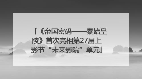 《帝国密码——秦始皇陵》首次亮相第27届上影节“未来影院”单元
