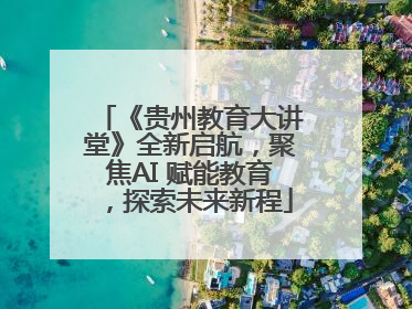 《贵州教育大讲堂》全新启航，聚焦AI 赋能教育，探索未来新程