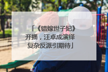 《错嫁世子妃》开播，汪卓成演绎复杂反派引期待