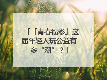 「青春福彩」这届年轻人玩公益有多“潮”？