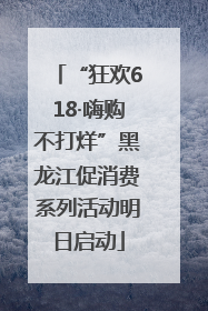 “狂欢618·嗨购不打烊”黑龙江促消费系列活动明日启动