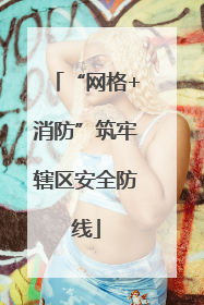“网格+消防”筑牢辖区安全防线