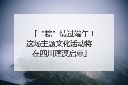 “粽”情过端午！这场主题文化活动将在四川蓬溪启幕