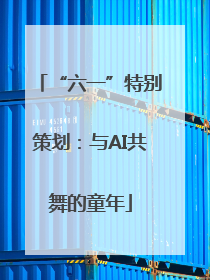 “六一”特别策划：与AI共舞的童年