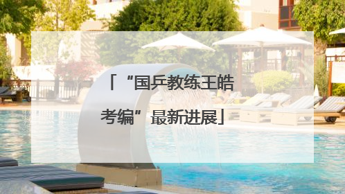 “国乒教练王皓考编”最新进展