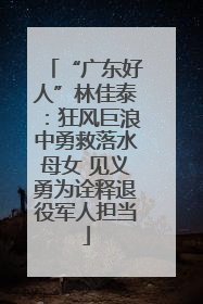 “广东好人”林佳泰：狂风巨浪中勇救落水母女 见义勇为诠释退役军人担当