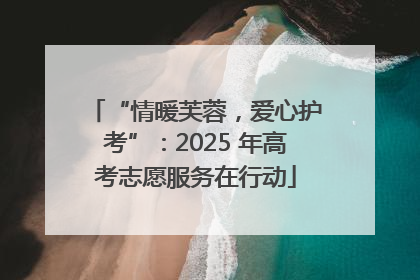 “情暖芙蓉，爱心护考”：2025 年高考志愿服务在行动