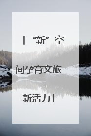 “新”空间孕育文旅新活力