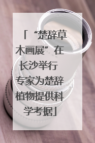 “楚辞草木画展”在长沙举行 专家为楚辞植物提供科学考据