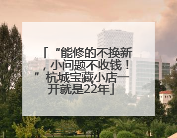 “能修的不换新，小问题不收钱！”杭城宝藏小店一开就是22年
