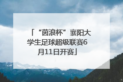 “茵浪杯”襄阳大学生足球超级联赛6月11日开赛