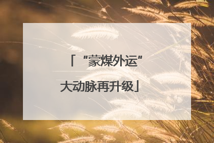 “蒙煤外运”大动脉再升级