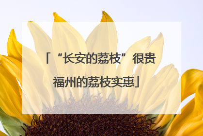 “长安的荔枝”很贵 福州的荔枝实惠