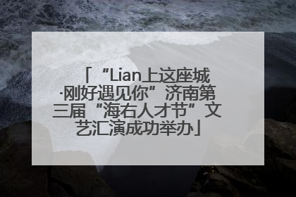 “Lian上这座城·刚好遇见你”济南第三届“海右人才节”文艺汇演成功举办