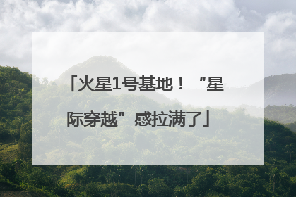火星1号基地！“星际穿越”感拉满了