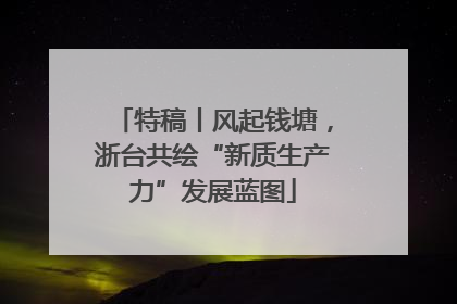 特稿丨风起钱塘，浙台共绘“新质生产力”发展蓝图