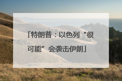 特朗普：以色列“很可能”会袭击伊朗