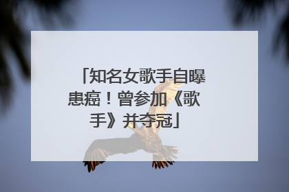 知名女歌手自曝患癌！曾参加《歌手》并夺冠