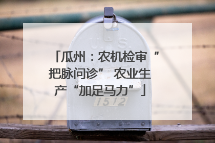 瓜州：农机检审“把脉问诊” 农业生产“加足马力”