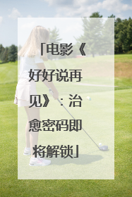 电影《好好说再见》：治愈密码即将解锁