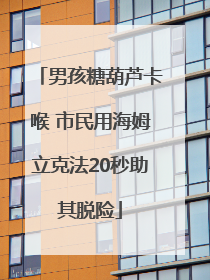 男孩糖葫芦卡喉 市民用海姆立克法20秒助其脱险