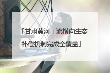 甘肃黄河干流横向生态补偿机制完成全覆盖