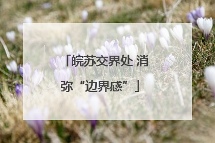 皖苏交界处 消弥“边界感”