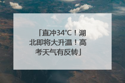 直冲34℃！湖北即将大升温！高考天气有反转