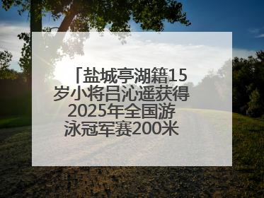 盐城亭湖籍15岁小将吕沁遥获得2025年全国游泳冠军赛200米蛙泳项目冠军