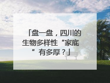 盘一盘，四川的生物多样性“家底”有多厚？