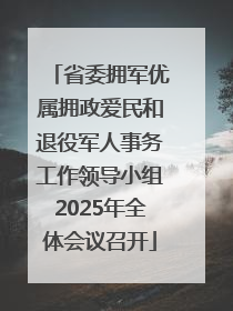 省委拥军优属拥政爱民和退役军人事务工作领导小组2025年全体会议召开
