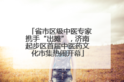 省市区级中医专家携手“出摊”，济南起步区首届中医药文化市集热闹开幕