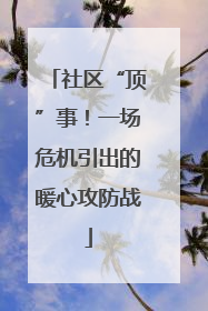 社区“顶”事！一场危机引出的暖心攻防战