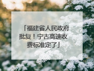 福建省人民政府批复！宁古高速收费标准定了