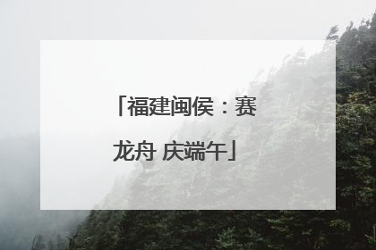 福建闽侯：赛龙舟 庆端午