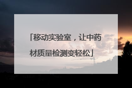 移动实验室，让中药材质量检测变轻松