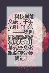 科技赋能文旅，千年岳阳“有范”——第四届湖南旅游发展大会开幕式暨文化旅游推介会侧记