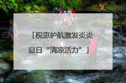 税惠护航激发炎炎夏日“清凉活力”