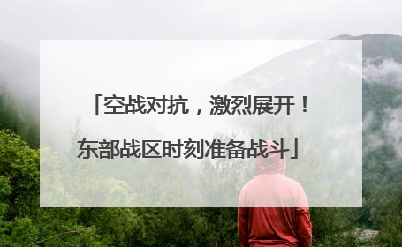 空战对抗，激烈展开！东部战区时刻准备战斗