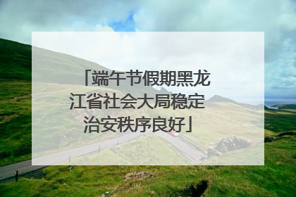 端午节假期黑龙江省社会大局稳定治安秩序良好