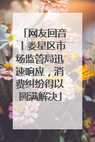 网友回音丨娄星区市场监管局迅速响应，消费纠纷得以圆满解决