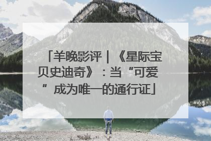 羊晚影评｜《星际宝贝史迪奇》：当“可爱”成为唯一的通行证