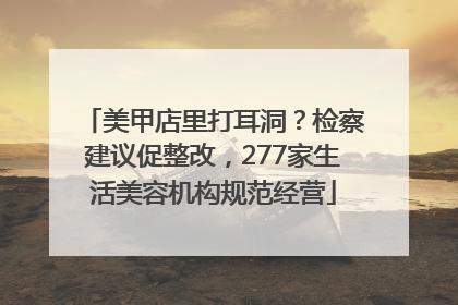 美甲店里打耳洞？检察建议促整改，277家生活美容机构规范经营
