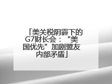 美关税阴霾下的G7财长会：“美国优先”加剧盟友内部矛盾