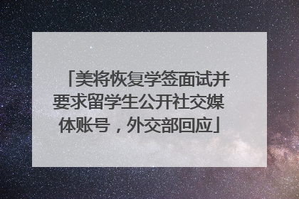 美将恢复学签面试并要求留学生公开社交媒体账号，外交部回应