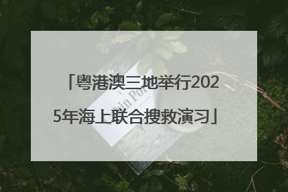 粤港澳三地举行2025年海上联合搜救演习