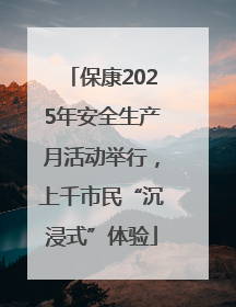 保康2025年安全生产月活动举行，上千市民“沉浸式”体验
