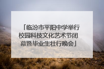 临汾市平阳中学举行校园科技文化艺术节闭幕暨毕业生壮行晚会