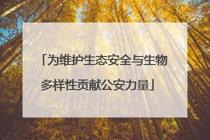 为维护生态安全与生物多样性贡献公安力量